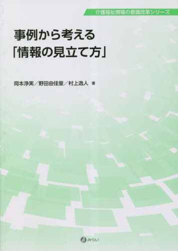 事例から考える「情報の見立て方」[本/雑誌] (介護福祉現場の意識改革シリーズ) / 岡本浄実/著 野田由佳里/著 村上逸人/著