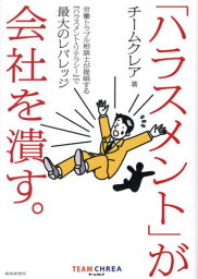 「ハラスメント」が会社を潰す。 労働トラブル相談士が提唱する『ハラスメント・リテラシー』で最大のレバレッジ[本/雑誌] / チームクレア/著