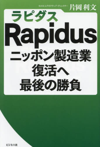 Rapidusニッポン製造業復活へ最後の勝負[本/雑誌] / 片岡利文/著