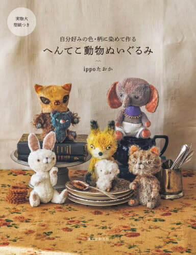 へんてこ動物ぬいぐるみ 自分好みの色・柄に染めて作る[本/雑誌] / ippoたおか/著