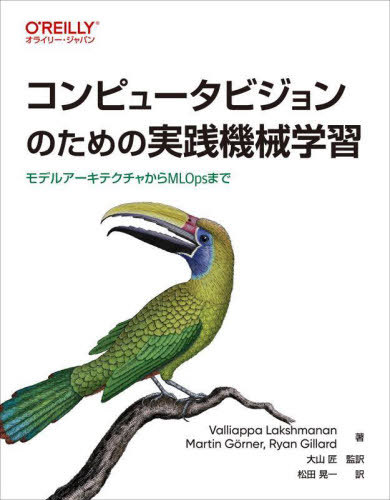 コンピュータビジョンのための実践機械学習 モデルアーキテクチャからMLOpsまで / 原タイトル:Practical Machine Learning for Computer Vision[本/雑誌] / ValliappaLakshmanan/著 MartinGorner/著 RyanGillard/著 大山匠/監訳 松田晃一/訳