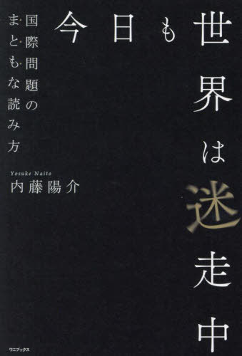 今日も世界は迷走中 国際問題のまともな読み方[本/雑誌] / 内藤陽介/著