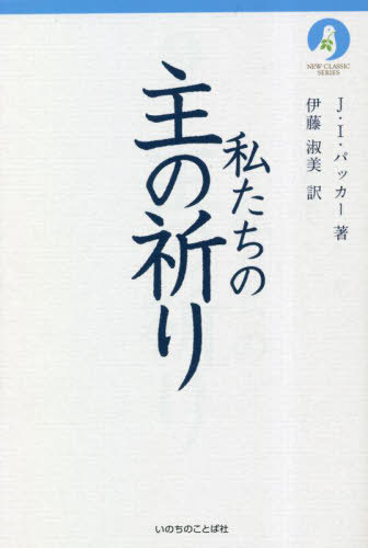 私たちの主の祈り / 原タイトル:Praying the Lord’s Prayer 本/雑誌 (NEW CLASSIC SERIES) / J I パッカー/著 伊藤淑美/訳