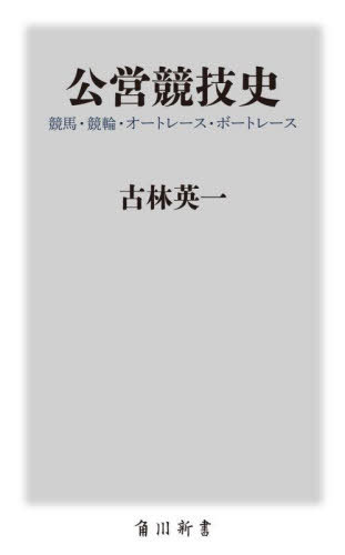 公営競技史 競馬・競輪・オートレース・ボートレース[本/雑誌] (角川新書) / 古林英一/〔著〕