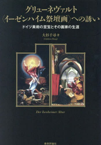 グリューネヴァルト〈イーゼンハイム祭壇画〉への誘い ドイツ美術の至宝とその画家の生涯 / 大杉千尋/著