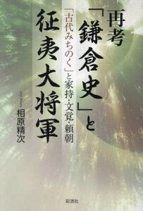 再考「鎌倉史」と征夷大将軍 「古代みちのく」と家持・文覚・頼朝[本/雑誌] / 相原精次/著