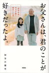 お父さんは、君のことが好きだったよ。[本/雑誌] / 加治川健司/著