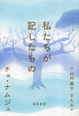 私たちが記したもの[本/雑誌] / チョナムジュ/著 小山内園子/訳 すんみ/訳