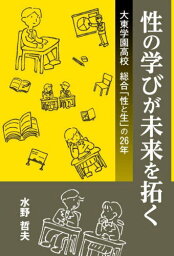 性の学びが未来を拓く 大東学園高校総合「性と生」の26年[本/雑誌] / 水野哲夫/著