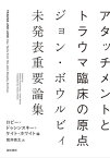 アタッチメントとトラウマ臨床の原点 ジョン・ボウルビィ未発表重要論集 / 原タイトル:TRAUMA AND LOSS[本/雑誌] / ジョン・ボウルビィ/〔著〕 ロビー・ドゥシンスキー/編 ケイト・ホワイト/編 筒井亮太/訳