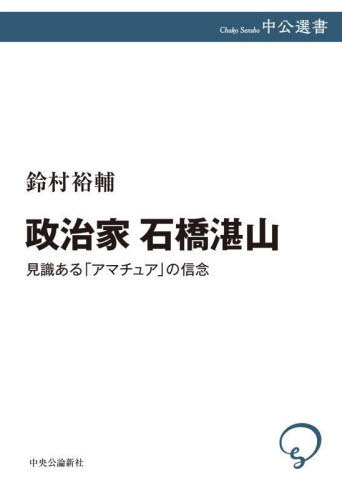 政治家石橋湛山 見識ある「アマチュア」の信念[本/雑誌] (中公選書) / 鈴村裕輔/著