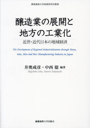 醸造業の展開と地方の工業化 近世・近代日本の地域経済[本/雑誌] (慶應義塾大学産業研究所叢書) / 井奥成彦/編著 中西聡/編著