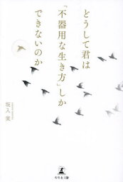 どうして君は「不器用な生き方」しかできないのか[本/雑誌] / 坂入実/著