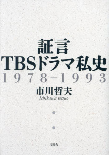 証言TBSドラマ私史 1978-1993[本/雑誌] / 市川哲夫/著