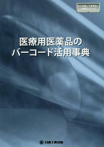 医療用医薬品のバーコード活用事典[本/雑誌] 日工の知っておきたい小冊子シリーズ / 日本工業出版株式会社月刊 自動認識 編集部