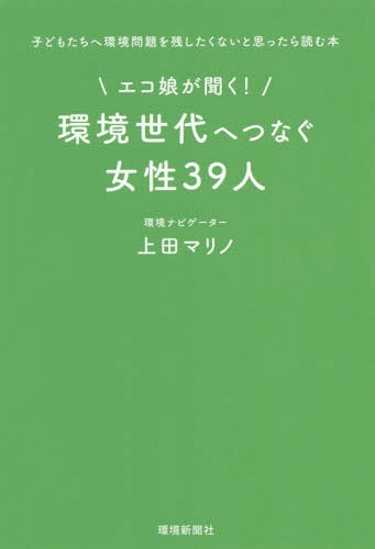 エコ娘が聞く!環境世代へつなぐ女性39人[本/雑誌] / 上田マリノ/著