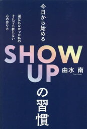 今日から始めるSHOW UPの習慣 選ばれなかった私のそれでも折れない心の作り方[本/雑誌] / 由水南/著