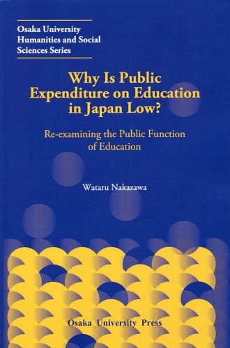 Why Is Public Expenditure on Education in Japan Low? Re‐examining the Public Function of Education (Osaka University Humanities and Social Sciences Series) / WataruNakazawa/〔著〕
