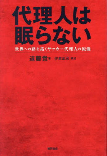 代理人は眠らない 世界への路を拓くサッカー代理人の流儀[本/雑誌] / 遠藤貴/著 伊東武彦/構成