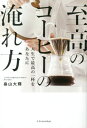 至高のコーヒーの淹れ方 人生で最高の一杯をあなたに[本/雑誌] / 畠山大輝/著