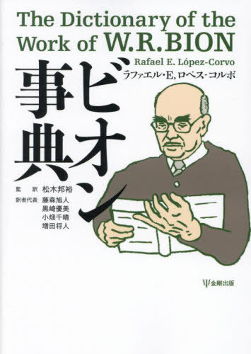 ビオン事典 / 原タイトル:Diccionario de la Obra de Wilfred R.Bion(重訳) 原タイトル:The Dictionary of the Work of W.R.BION[本/雑誌] / ラファエル・E ロペス‐コルボ/著 松木邦裕/監訳 藤森旭人/訳者代表 黒崎優美/訳者代表 小畑千晴/訳者代表 増田将人/訳者代表