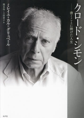 クロード・シモン 書くことに捧げた人生 / 原タイトル:CLAUDE SIMON UNE VIE A ECRIRE[本/雑誌] / ミレイユ・カル=グリュベール/著 関未玲/訳 上田章子/訳