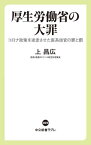 厚生労働省の大罪 コロナ政策を迷走させた医系技官の罪と罰[本/雑誌] (中公新書ラクレ) / 上昌広/著