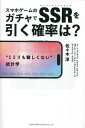 スマホゲームのガチャでSSR(スーパースペシャルレア)を引く確率は? “1ミリも難しくない”統計学[本/雑誌] / 佐々木淳/著