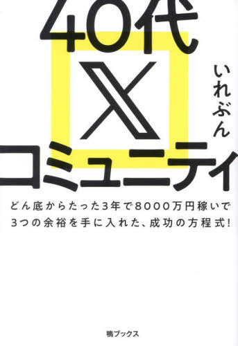 40代Xコミュニティ どん底からたった3年で8000万円稼いで3つの余裕を手に入れた、成功の方程式! / いれぶん/著