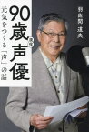 90歳現役声優 元気をつくる「声」の話[本/雑誌] / 羽佐間道夫/著