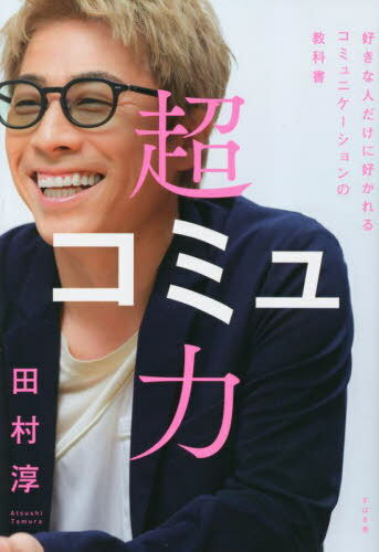 超コミュ力 好きな人だけに好かれるコミュニケーションの教科書[本/雑誌] / 田村淳/著