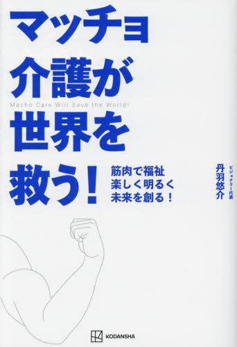 マッチョ介護が世界を救う! 筋肉で福祉楽しく明るく未来を創る![本/雑誌] / 丹羽悠介/著