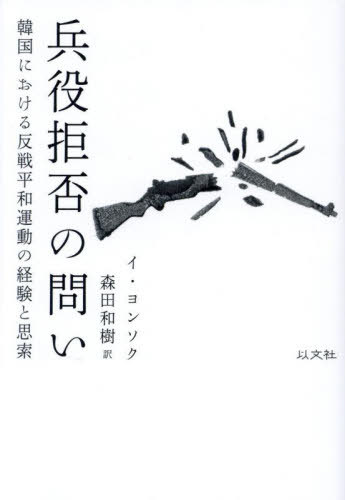 兵役拒否の問い 韓国における反戦平和運動の経験と思索[本/雑誌] / イヨンソク/著 森田和樹/訳