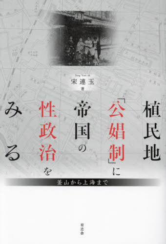 植民地「公娼制」に帝国の性政治をみる 釜山から上海まで[本/雑誌] / 宋連玉/著