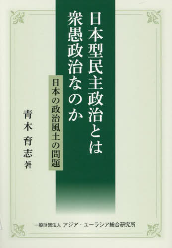 日本型民主政治とは衆愚政治なのか 日本の政治風土の問題[本/雑誌] (アユ総研叢書) / 青木育志/著