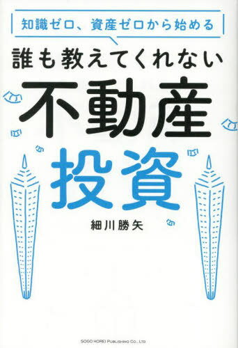 知識ゼロ、資産ゼロから始める誰も教えてくれない不動産投資[本/雑誌] / 細川勝矢/著