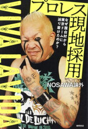 プロレス現地採用 なぜ屋台村から東京ドームに辿り着けたのか? VIVA LA VIDA[本/雑誌] / NOSAWA論外/著