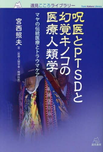 呪医とPTSDと幻覚キノコの医療人類学 マヤの伝統医療とトラウマケア[本/雑誌] (遠見こころライブラリー) / 宮西照夫/著