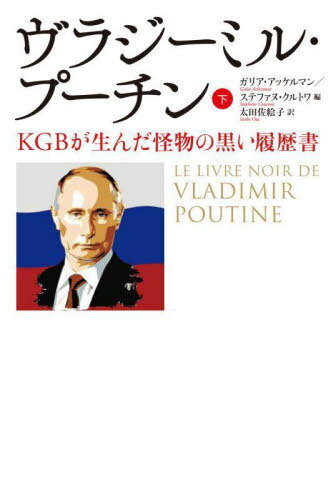 ヴラジーミル・プーチン KGBが生んだ怪物の黒い履歴書 下 / 原タイトル:LE LIVRE NOIR DE VLADIMIR POUTINE / ガリア・アッケルマン/編 ステファヌ・クルトワ/編 太田佐絵子/訳