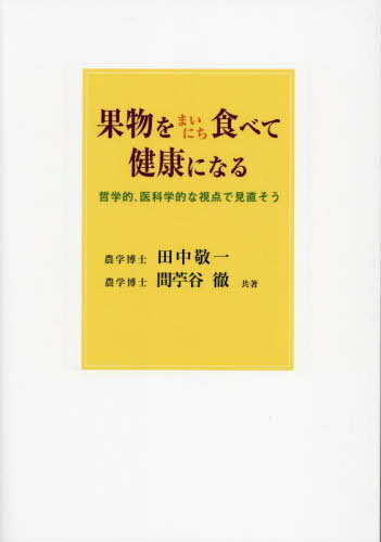 果物をまいにち食べて健康になる 哲学的、医科学的な視点で見直そう[本/雑誌] / 田中敬一/共著 間苧谷徹/共著