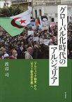 グローバル化時代のアルジェリア 〈アルジェリア戦争〉から〈ポスト新自由主義〉へ[本/雑誌] / 渡辺司/著