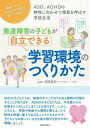 発達障害の子どもが自立できる学習環境のつくりかた ASD、ADHDの特性に合わせて得意を伸ばす学校生活 環境によって子どものやる気は違ってきます[本/雑誌] / 宮尾益知/監修