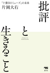 批評と生きること 「十番目のミューズ」の未来[本/雑誌] / 片岡大右/著