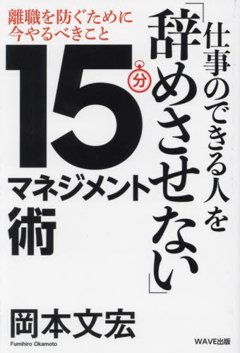 仕事のできる人を「辞めさせない」15分マネジメント術 離職を防ぐために今やるべきこと[本/雑誌] / 岡本文宏/著