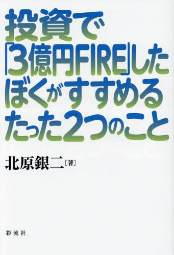 投資で「3億円FIRE」したぼくがすすめるたった2つのこと[本/雑誌] / 北原銀二/著