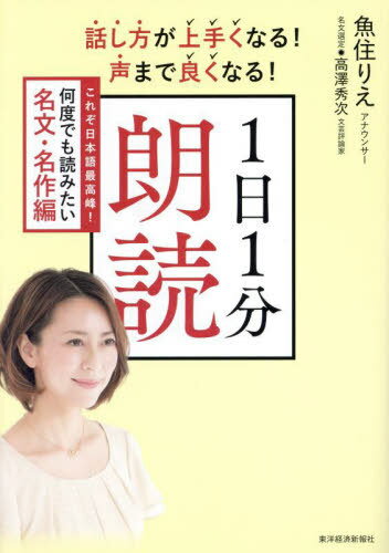 話し方が上手くなる!声まで良くなる!1日1分朗読 これぞ日本語最高峰!何度でも読みたい名文・名作編[本/雑誌] / 魚住りえ/著 高澤秀次/名文選定