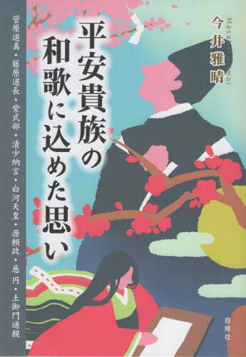 平安貴族の和歌に込めた思い 菅原道真・藤原道長・紫式部・清少納言・白河天皇・源頼政・慈円・土御門通親[本/雑誌] / 今井雅晴/著