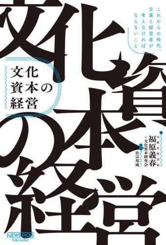 文化資本の経営 これからの時代、企業と経営者が考えなければならないこと[本/雑誌] / 福原義春/著 文化資本研究会/著