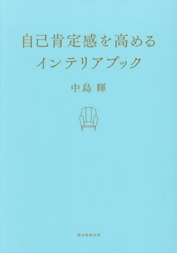 自己肯定感を高めるインテリアブック[本/雑誌] / 中島輝/著 朝日新聞出版/編