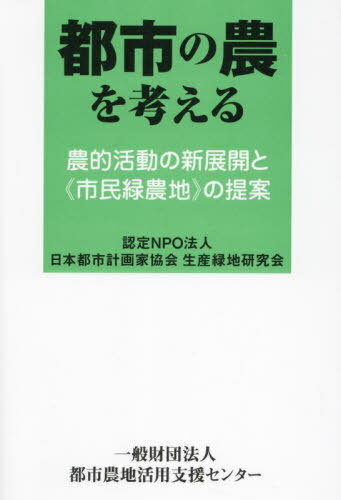 都市の農を考える 農的活動の新展開と《市民緑農地》の提案[本/雑誌] / 日本都市計画家協会生産緑地研究会/編集